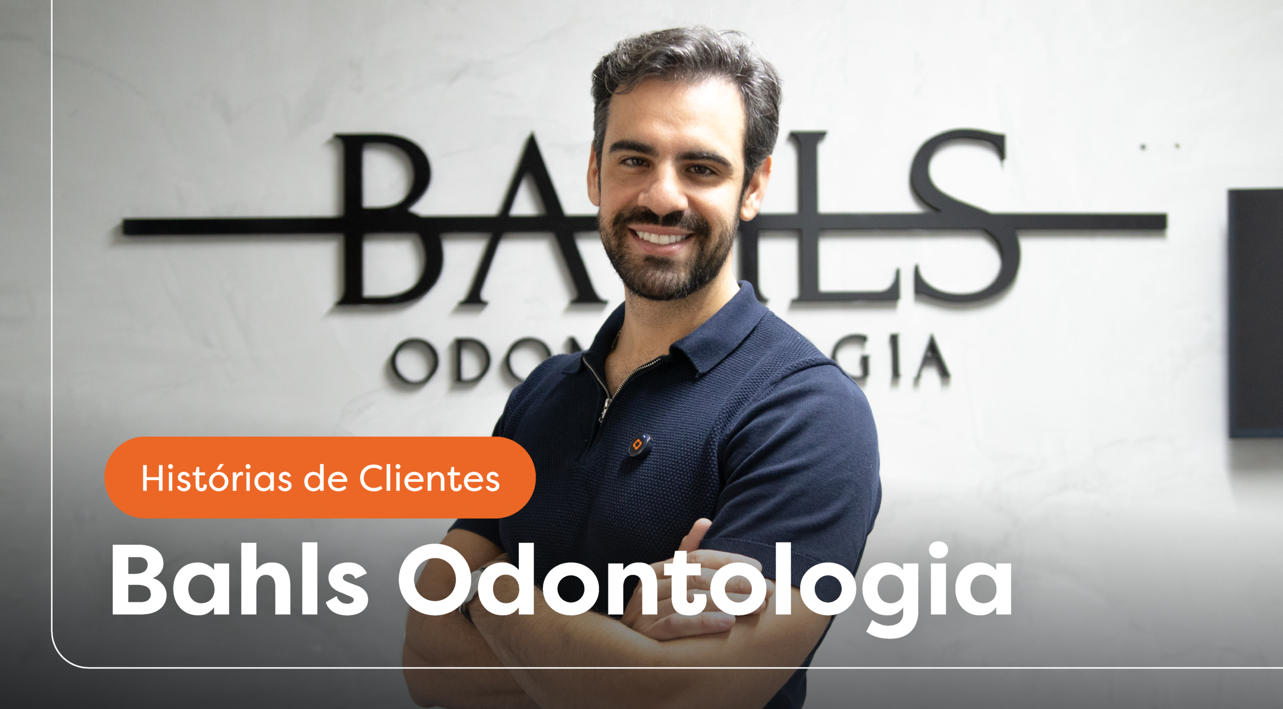 Imagem de Felipe Bahls sorrindo de braços cruzados em frente ao logo da Bahls Odontologia, com o selo Histórias de Clientes, em case sobre como aumentar faturamento da clínica odontológica.